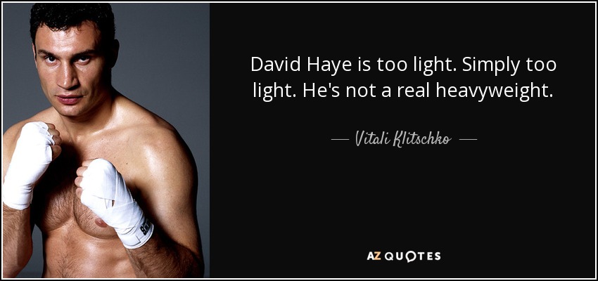 David Haye is too light. Simply too light. He's not a real heavyweight. - Vitali Klitschko