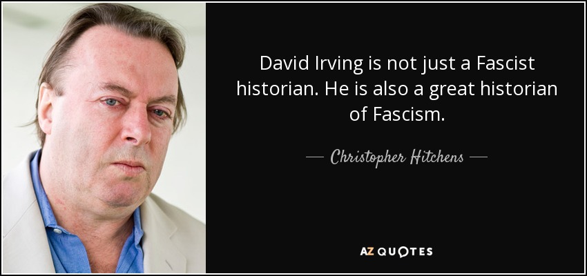 David Irving is not just a Fascist historian. He is also a great historian of Fascism. - Christopher Hitchens
