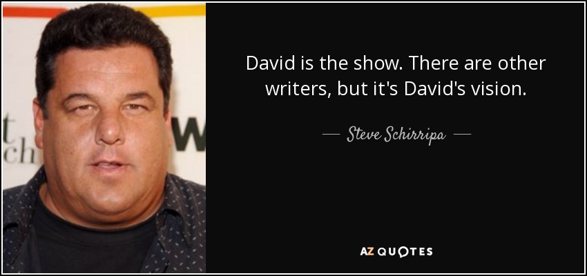 David is the show. There are other writers, but it's David's vision. - Steve Schirripa