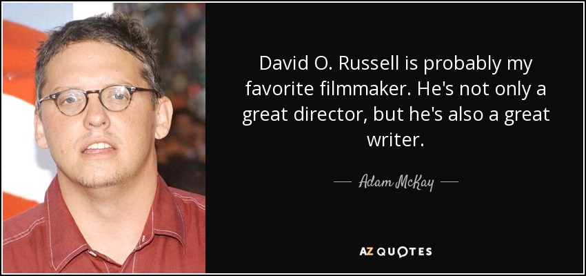 David O. Russell is probably my favorite filmmaker. He's not only a great director, but he's also a great writer. - Adam McKay