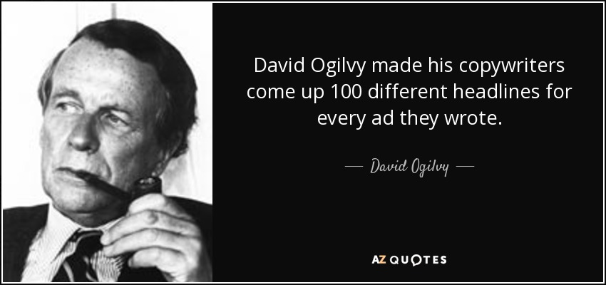David Ogilvy made his copywriters come up 100 different headlines for every ad they wrote. - David Ogilvy