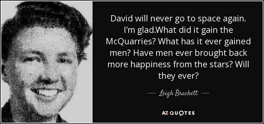 David will never go to space again. I'm glad.What did it gain the McQuarries? What has it ever gained men? Have men ever brought back more happiness from the stars? Will they ever? - Leigh Brackett