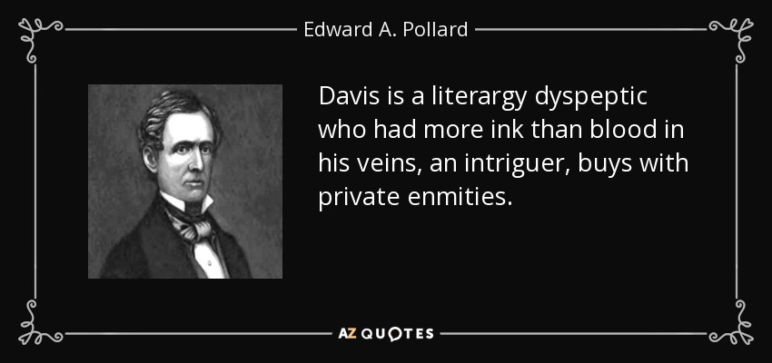 Davis is a literargy dyspeptic who had more ink than blood in his veins, an intriguer, buys with private enmities. - Edward A. Pollard
