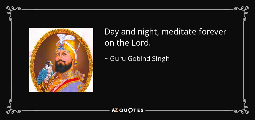 Day and night, meditate forever on the Lord. - Guru Gobind Singh
