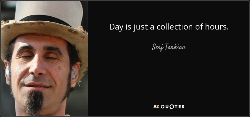 Day is just a collection of hours. - Serj Tankian
