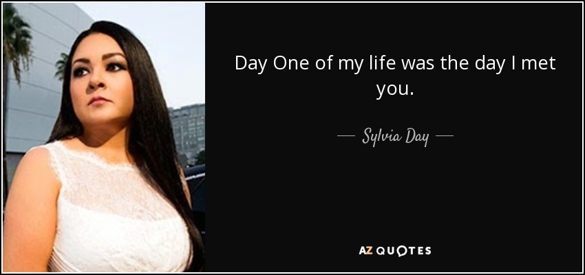 Day One of my life was the day I met you. - Sylvia Day