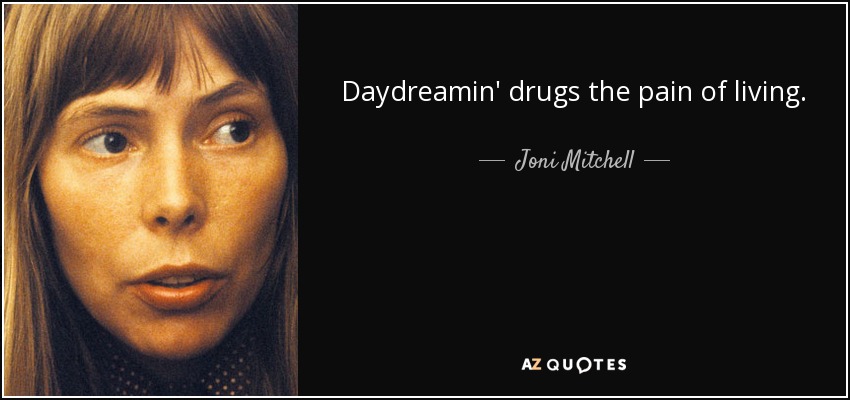 Daydreamin' drugs the pain of living. - Joni Mitchell