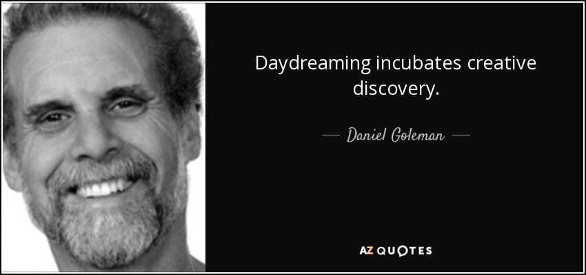 Daydreaming incubates creative discovery. - Daniel Goleman