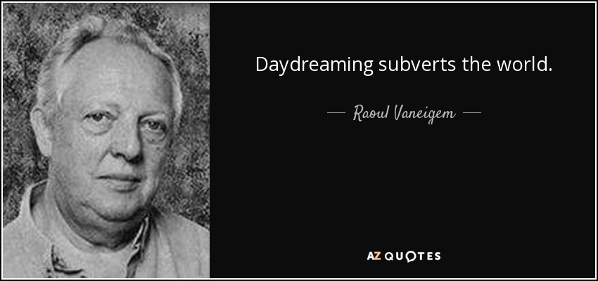 Daydreaming subverts the world. - Raoul Vaneigem