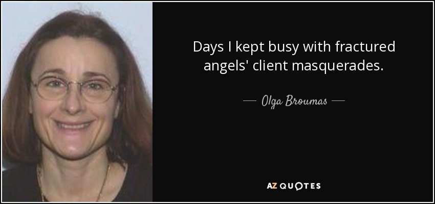 Days I kept busy with fractured angels' client masquerades. - Olga Broumas