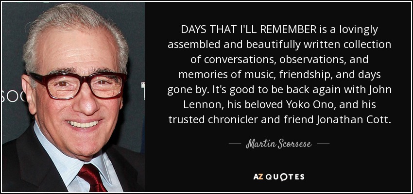 DAYS THAT I'LL REMEMBER is a lovingly assembled and beautifully written collection of conversations, observations, and memories of music, friendship, and days gone by. It's good to be back again with John Lennon, his beloved Yoko Ono, and his trusted chronicler and friend Jonathan Cott. - Martin Scorsese