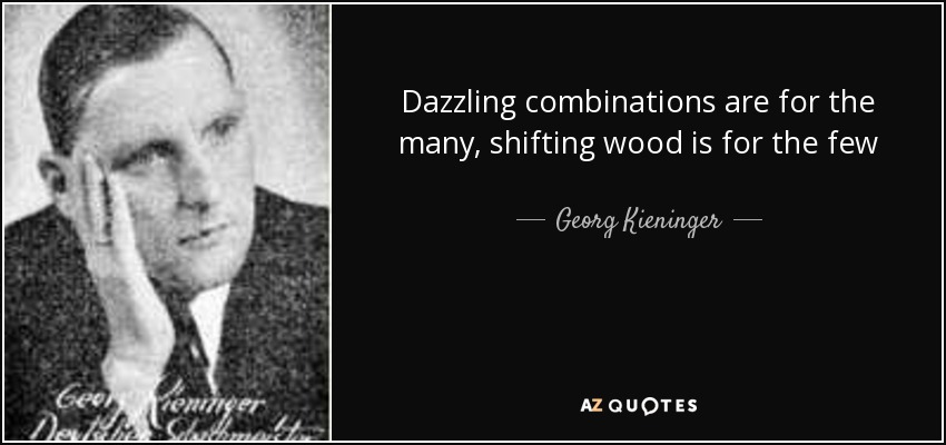 Dazzling combinations are for the many, shifting wood is for the few - Georg Kieninger