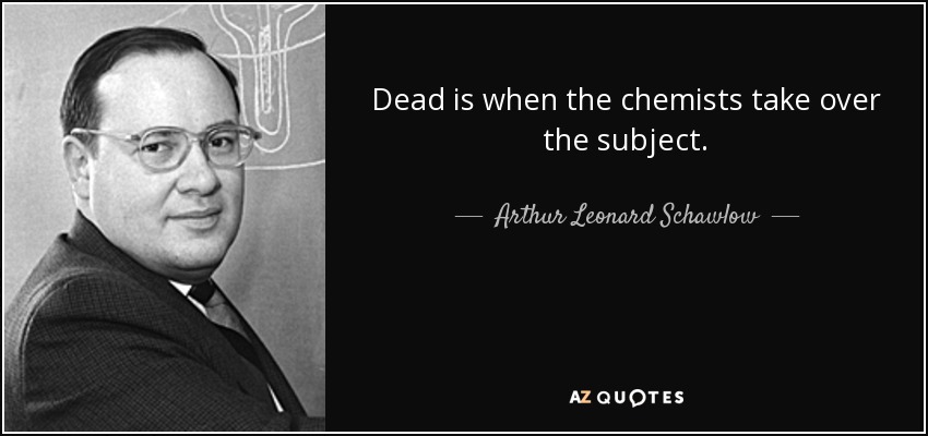 Dead is when the chemists take over the subject. - Arthur Leonard Schawlow
