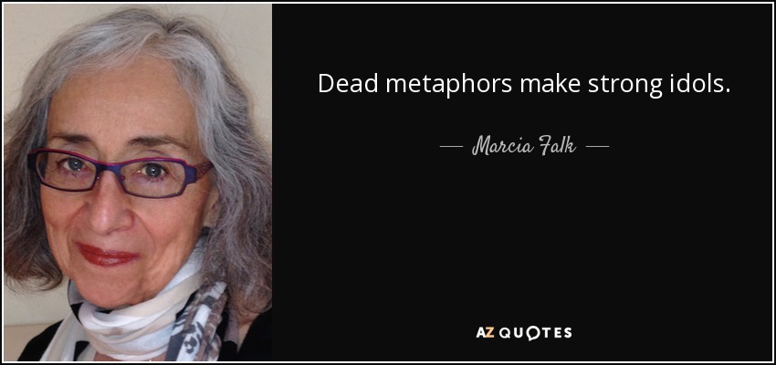 Dead metaphors make strong idols. - Marcia Falk