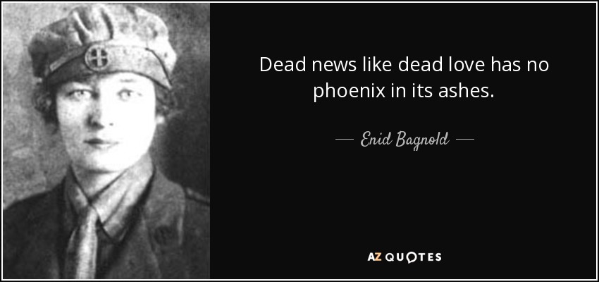Dead news like dead love has no phoenix in its ashes. - Enid Bagnold