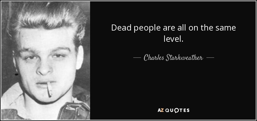 Dead people are all on the same level. - Charles Starkweather