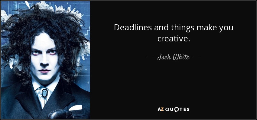 Deadlines and things make you creative. - Jack White