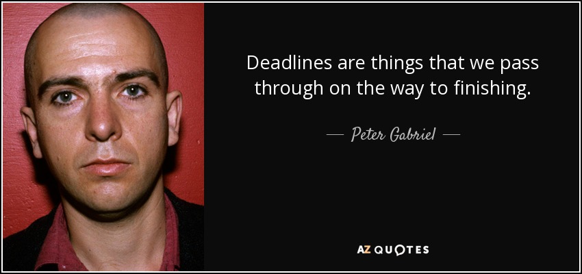 Deadlines are things that we pass through on the way to finishing. - Peter Gabriel