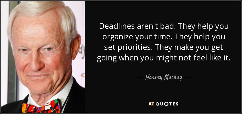 Deadlines aren't bad. They help you organize your time. They help you set priorities. They make you get going when you might not feel like it. - Harvey Mackay