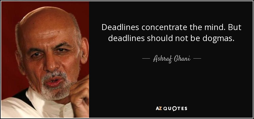 Deadlines concentrate the mind. But deadlines should not be dogmas. - Ashraf Ghani