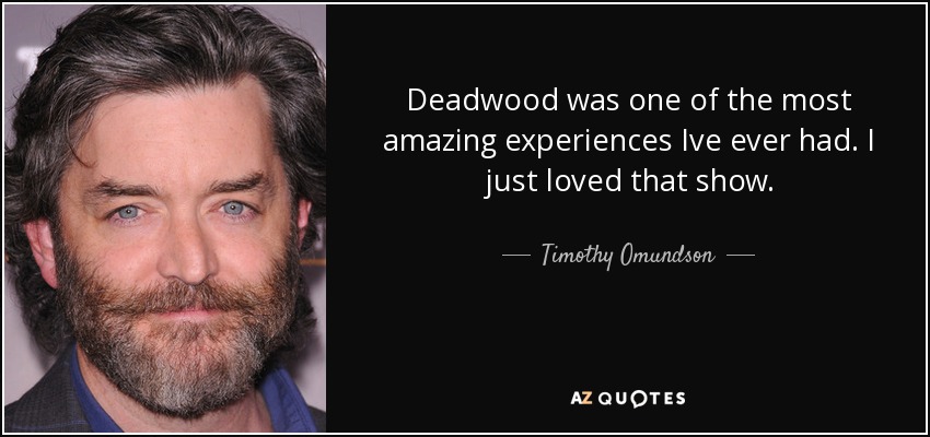 Deadwood was one of the most amazing experiences Ive ever had. I just loved that show. - Timothy Omundson
