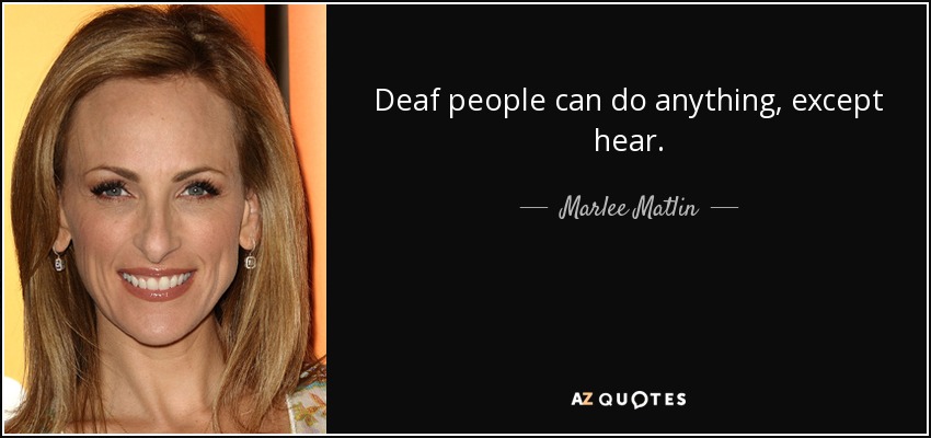 Deaf people can do anything, except hear. - Marlee Matlin
