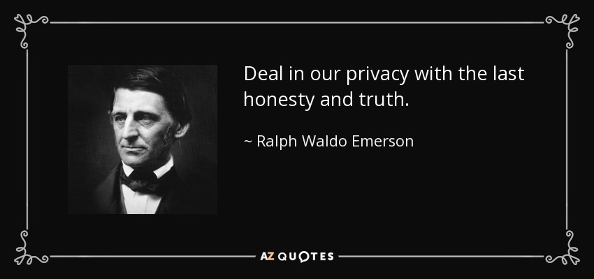 Deal in our privacy with the last honesty and truth. - Ralph Waldo Emerson