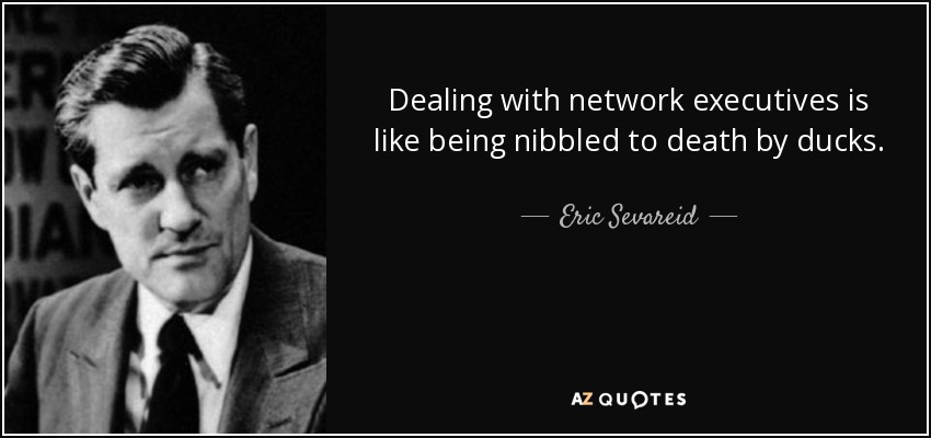 Dealing with network executives is like being nibbled to death by ducks. - Eric Sevareid