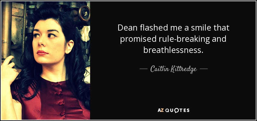 Dean flashed me a smile that promised rule-breaking and breathlessness. - Caitlin Kittredge
