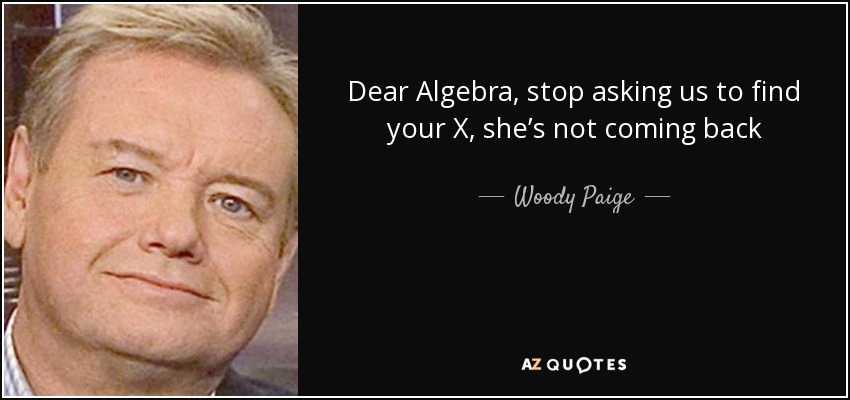 Dear Algebra, stop asking us to find your X, she’s not coming back - Woody Paige