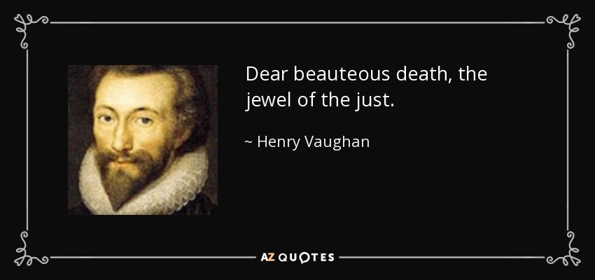 Dear beauteous death, the jewel of the just. - Henry Vaughan