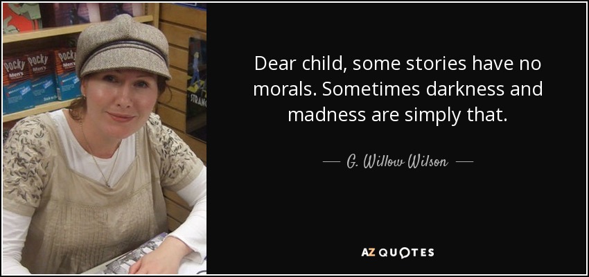 Dear child, some stories have no morals. Sometimes darkness and madness are simply that. - G. Willow Wilson