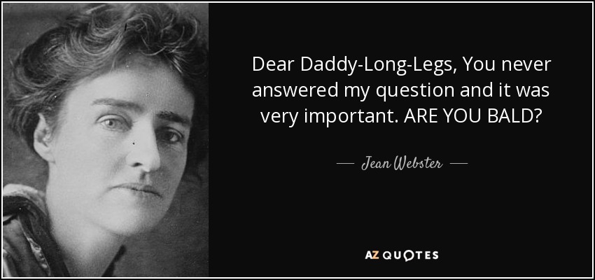 Dear Daddy-Long-Legs, You never answered my question and it was very important. ARE YOU BALD? - Jean Webster