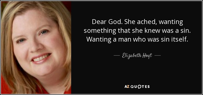 Dear God. She ached, wanting something that she knew was a sin. Wanting a man who was sin itself. - Elizabeth Hoyt
