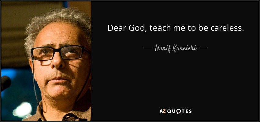 Dear God, teach me to be careless. - Hanif Kureishi