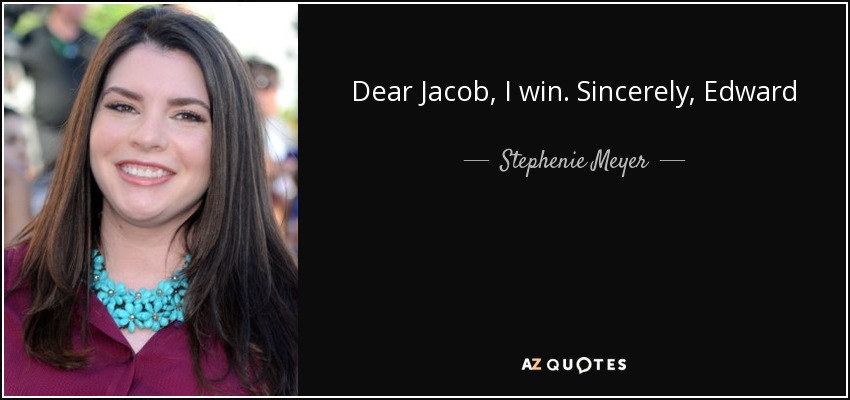 Dear Jacob, I win. Sincerely, Edward - Stephenie Meyer
