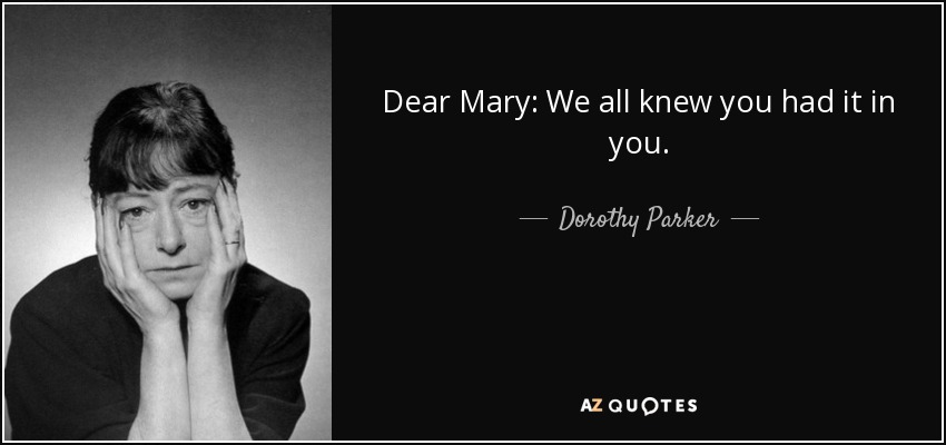 Dear Mary: We all knew you had it in you. - Dorothy Parker