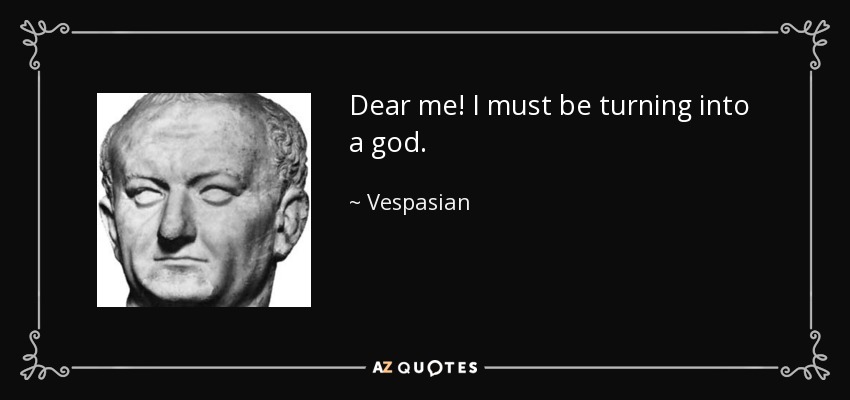 Vespasian quote: Dear me! I must be turning into a god.