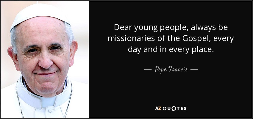 Dear young people, always be missionaries of the Gospel, every day and in every place. - Pope Francis