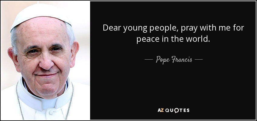 Dear young people, pray with me for peace in the world. - Pope Francis