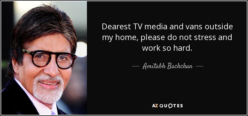 Dearest TV media and vans outside my home, please do not stress and work so hard. - Amitabh Bachchan