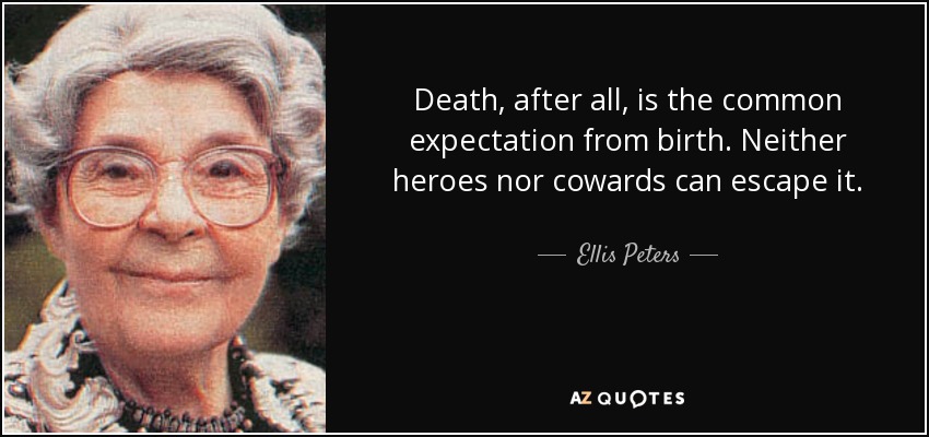 Death, after all, is the common expectation from birth. Neither heroes nor cowards can escape it. - Ellis Peters