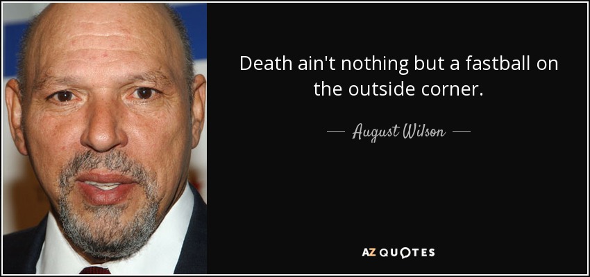 Death ain't nothing but a fastball on the outside corner. - August Wilson