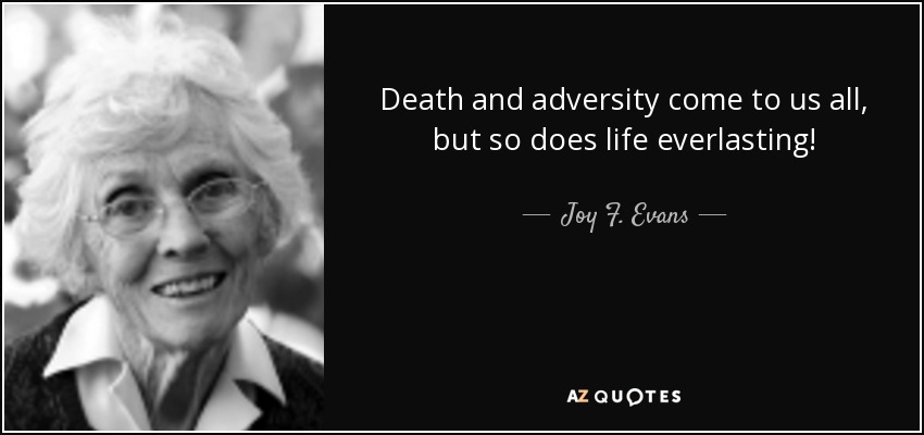 Death and adversity come to us all, but so does life everlasting! - Joy F. Evans