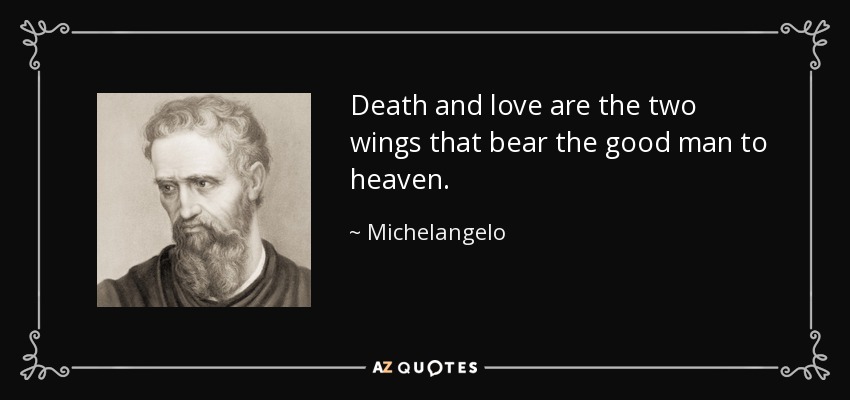 Death and love are the two wings that bear the good man to heaven. - Michelangelo