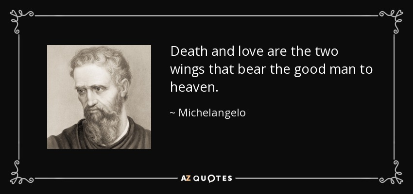 Death and love are the two wings that bear the good man to heaven. - Michelangelo