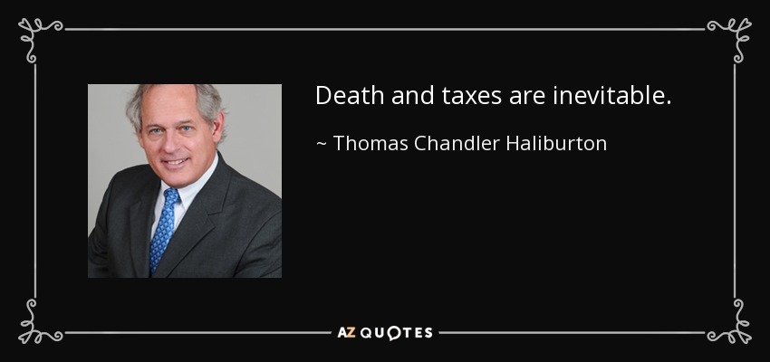 Death and taxes are inevitable. - Thomas Chandler Haliburton
