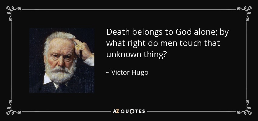 Death belongs to God alone; by what right do men touch that unknown thing? - Victor Hugo