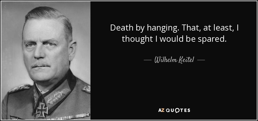 Death by hanging. That, at least, I thought I would be spared. - Wilhelm Keitel