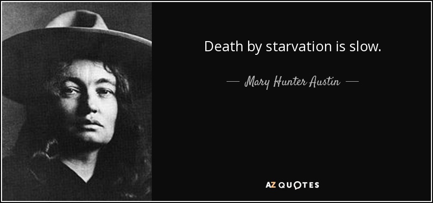 Death by starvation is slow. - Mary Hunter Austin